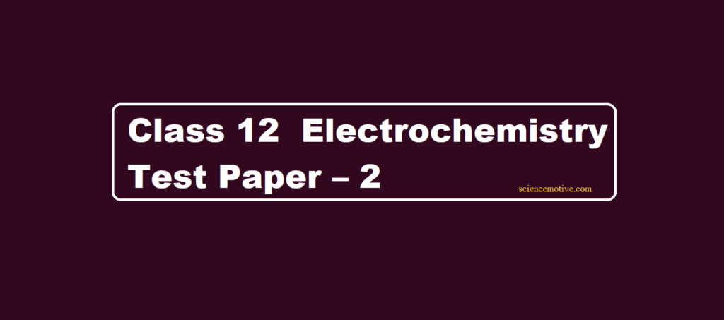Class 12 Electrochemistry Test Paper – 2